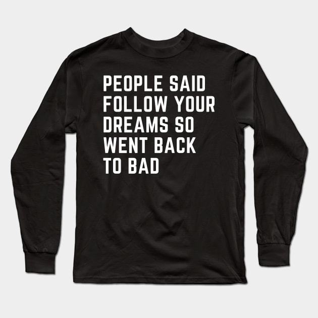 People Said Follow Your Dreams so went back to bad Long Sleeve T-Shirt by CoubaCarla